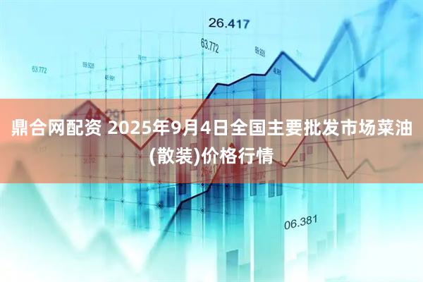 鼎合网配资 2025年9月4日全国主要批发市场菜油(散装)价格行情