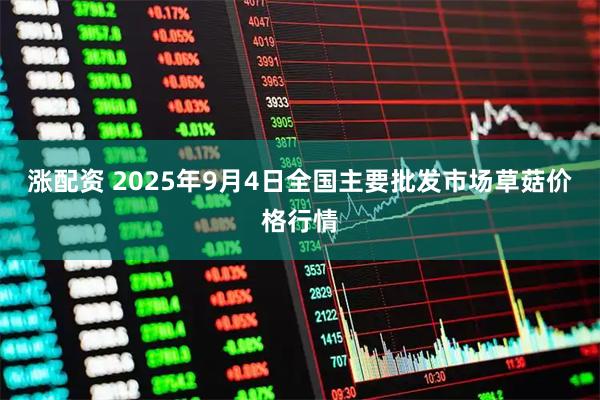 涨配资 2025年9月4日全国主要批发市场草菇价格行情