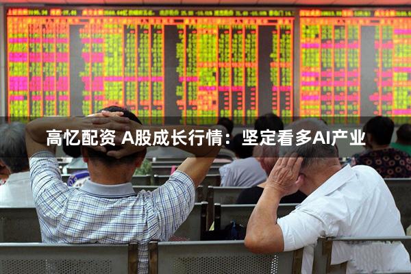高忆配资 A股成长行情:坚定看多AI产业