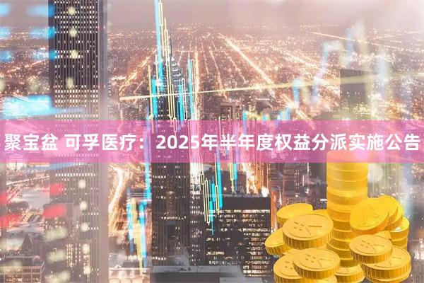 聚宝盆 可孚医疗：2025年半年度权益分派实施公告