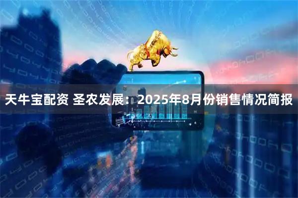 天牛宝配资 圣农发展：2025年8月份销售情况简报