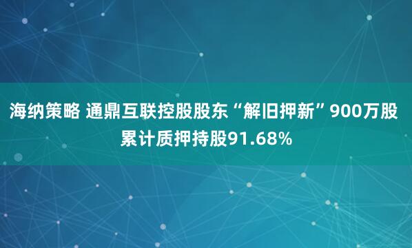 海纳策略 通鼎互联控股股东“解旧押新”900万股 累计质押持股91.68%