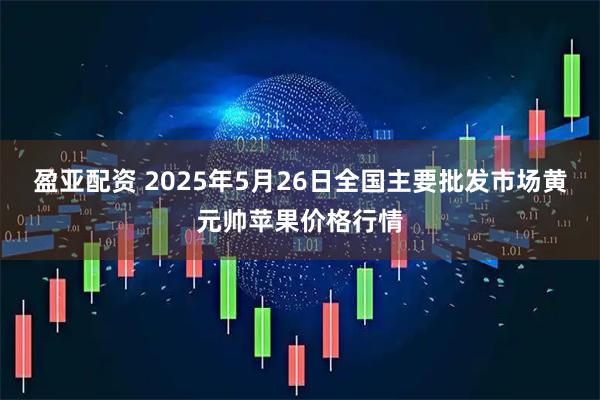 盈亚配资 2025年5月26日全国主要批发市场黄元帅苹果价格行情