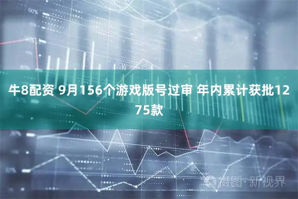 牛8配资 9月156个游戏版号过审 年内累计获批1275款