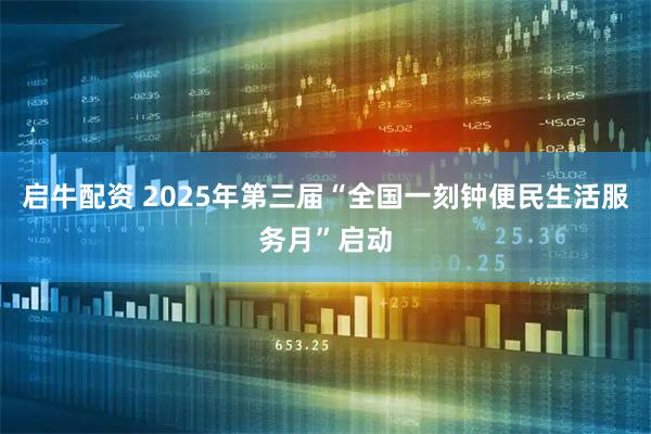 启牛配资 2025年第三届“全国一刻钟便民生活服务月”启动