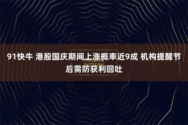 91快牛 港股国庆期间上涨概率近9成 机构提醒节后需防获利回吐