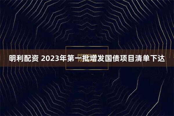 明利配资 2023年第一批增发国债项目清单下达