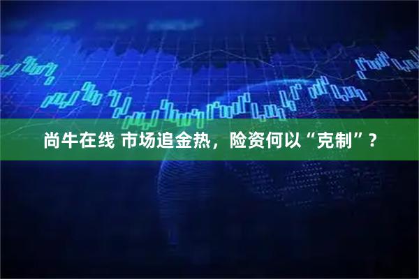 尚牛在线 市场追金热，险资何以“克制”？