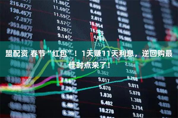 盟配资 春节“红包”！1天赚11天利息，逆回购最佳时点来了！