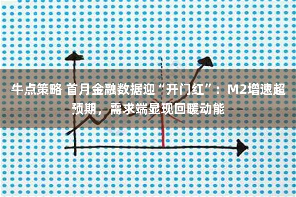 牛点策略 首月金融数据迎“开门红”：M2增速超预期，需求端显现回暖动能