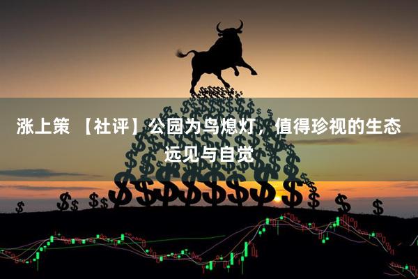 涨上策 【社评】公园为鸟熄灯，值得珍视的生态远见与自觉