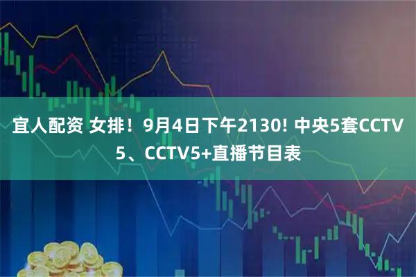 宜人配资 女排！9月4日下午2130! 中央5套CCTV5、CCTV5+直播节目表